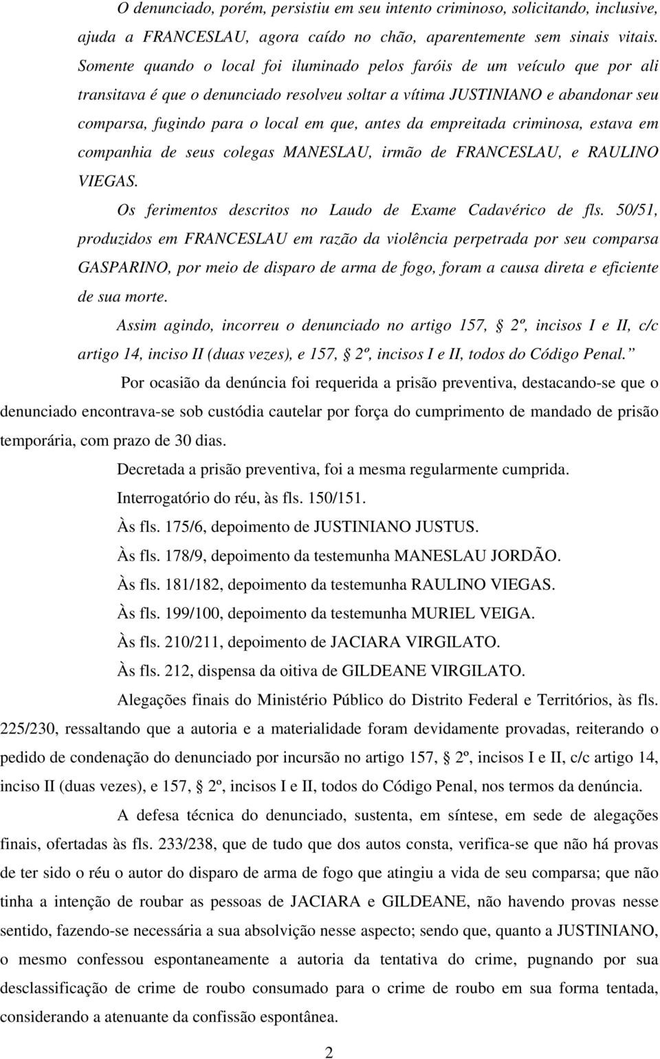 antes da empreitada criminosa, estava em companhia de seus colegas MANESLAU, irmão de FRANCESLAU, e RAULINO VIEGAS. Os ferimentos descritos no Laudo de Exame Cadavérico de fls.