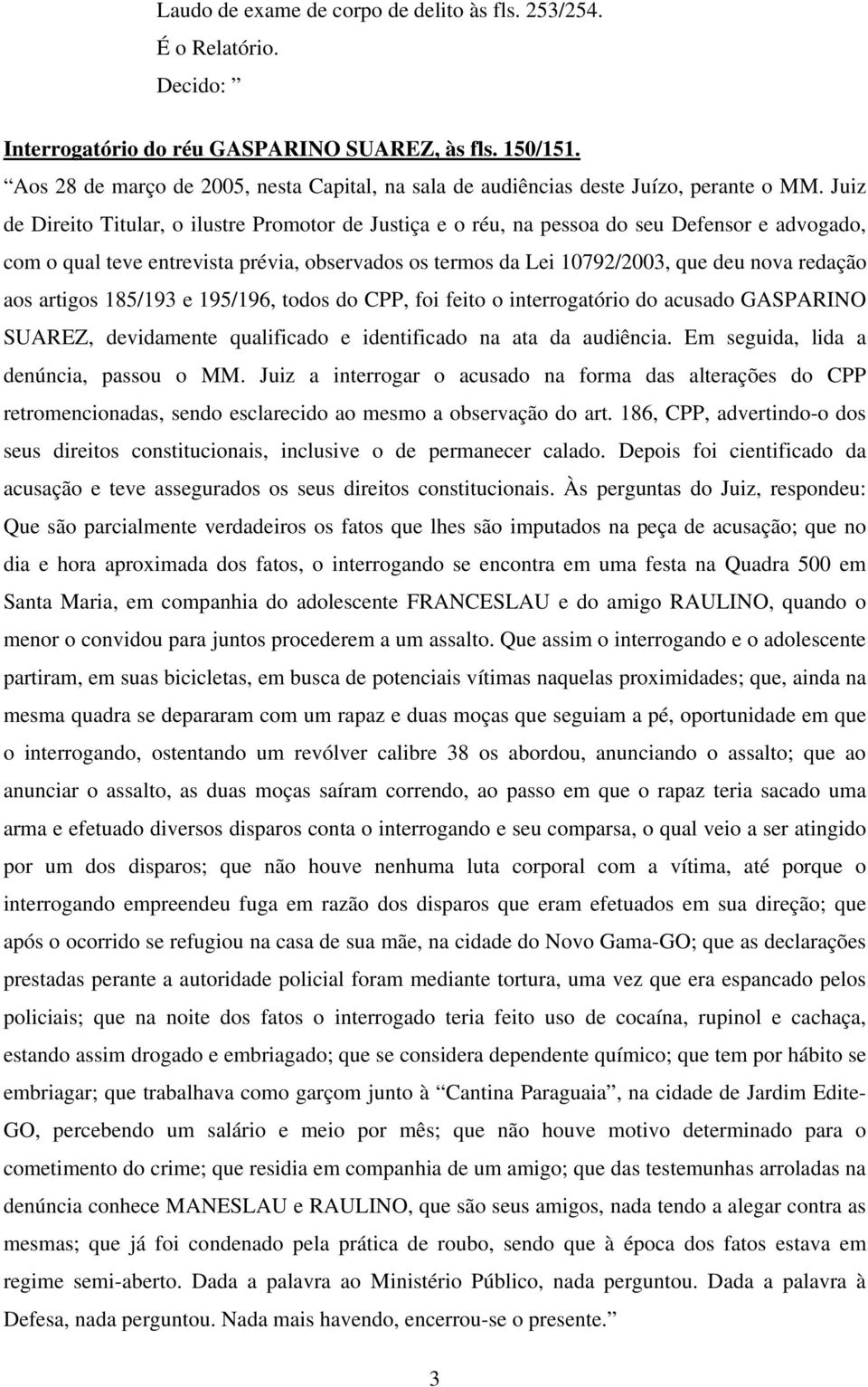 Juiz de Direito Titular, o ilustre Promotor de Justiça e o réu, na pessoa do seu Defensor e advogado, com o qual teve entrevista prévia, observados os termos da Lei 10792/2003, que deu nova redação