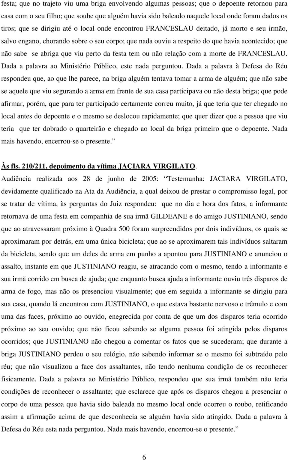 viu perto da festa tem ou não relação com a morte de FRANCESLAU. Dada a palavra ao Ministério Público, este nada perguntou.