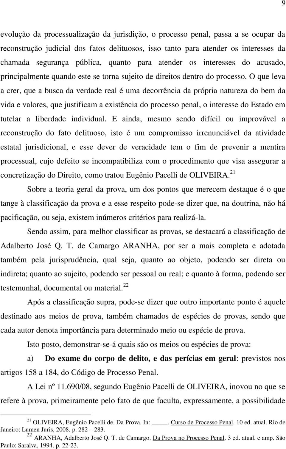 O que leva a crer, que a busca da verdade real é uma decorrência da própria natureza do bem da vida e valores, que justificam a existência do processo penal, o interesse do Estado em tutelar a