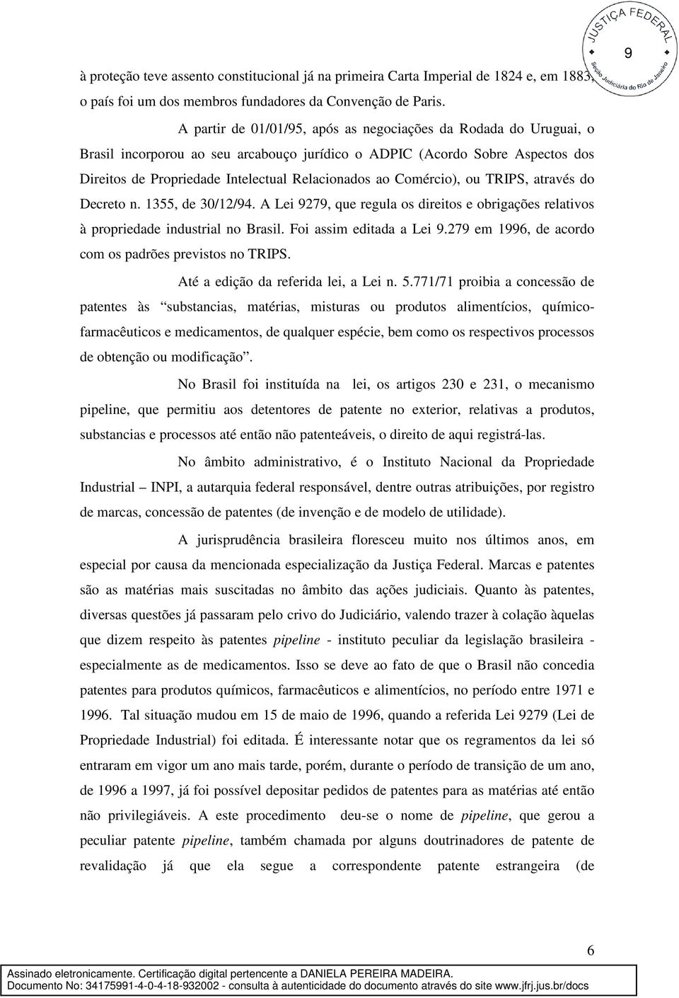 Comércio), ou TRIPS, através do Decreto n. 1355, de 30/12/94. A Lei 9279, que regula os direitos e obrigações relativos à propriedade industrial no Brasil. Foi assim editada a Lei 9.