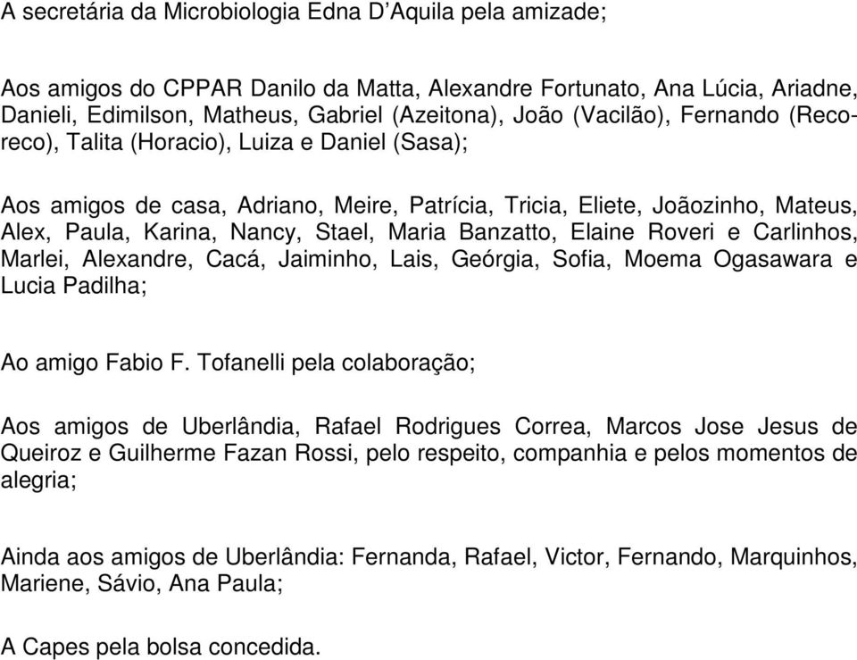 Banzatto, Elaine Roveri e Carlinhos, Marlei, Alexandre, Cacá, Jaiminho, Lais, Geórgia, Sofia, Moema Ogasawara e Lucia Padilha; Ao amigo Fabio F.