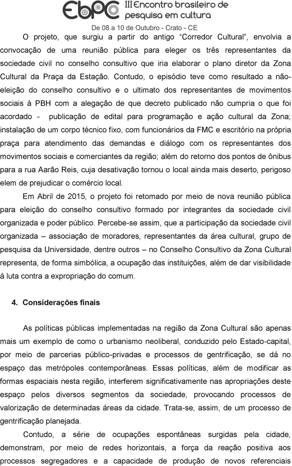 Contudo, o episódio teve como resultado a nãoeleição do conselho consultivo e o ultimato dos representantes de movimentos sociais à PBH com a alegação de que decreto publicado não cumpria o que foi