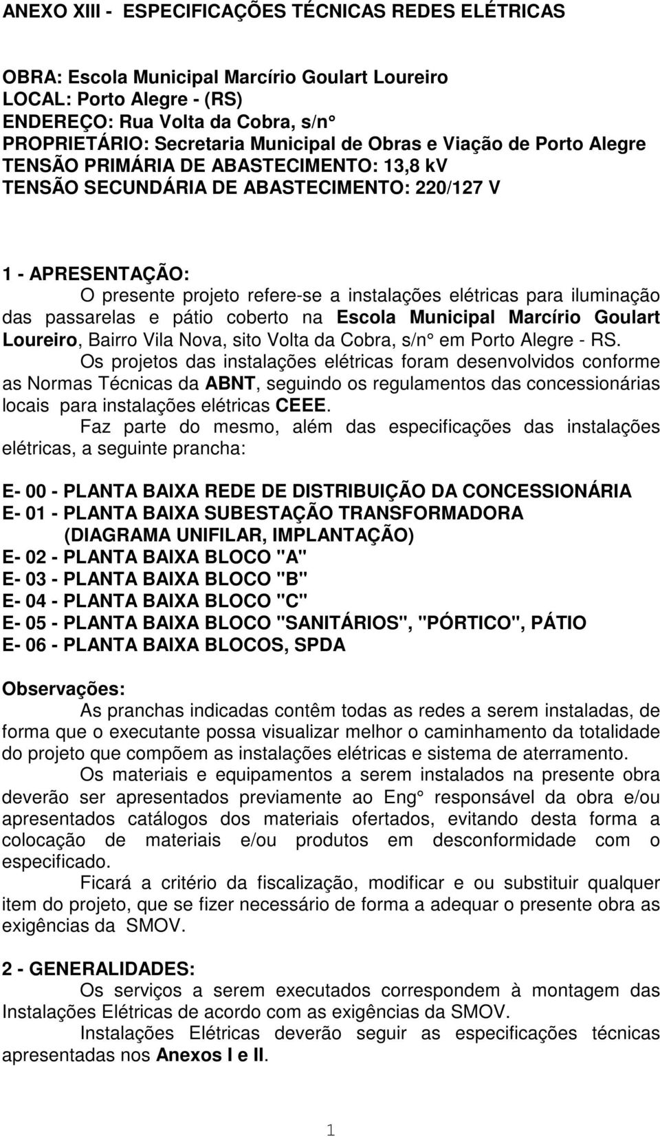 iluminação das passarelas e pátio coberto na Escola Municipal Marcírio Goulart Loureiro, Bairro Vila Nova, sito Volta da Cobra, s/n em Porto Alegre - RS.