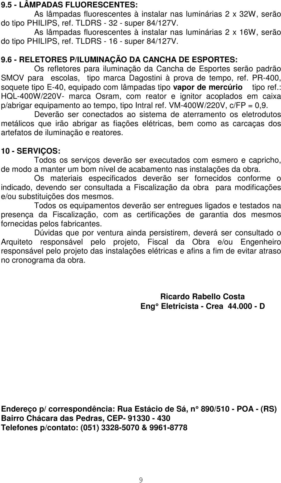 6 - RELETORES P/ILUMINAÇÃO DA CANCHA DE ESPORTES: Os refletores para iluminação da Cancha de Esportes serão padrão SMOV para escolas, tipo marca Dagostini à prova de tempo, ref.