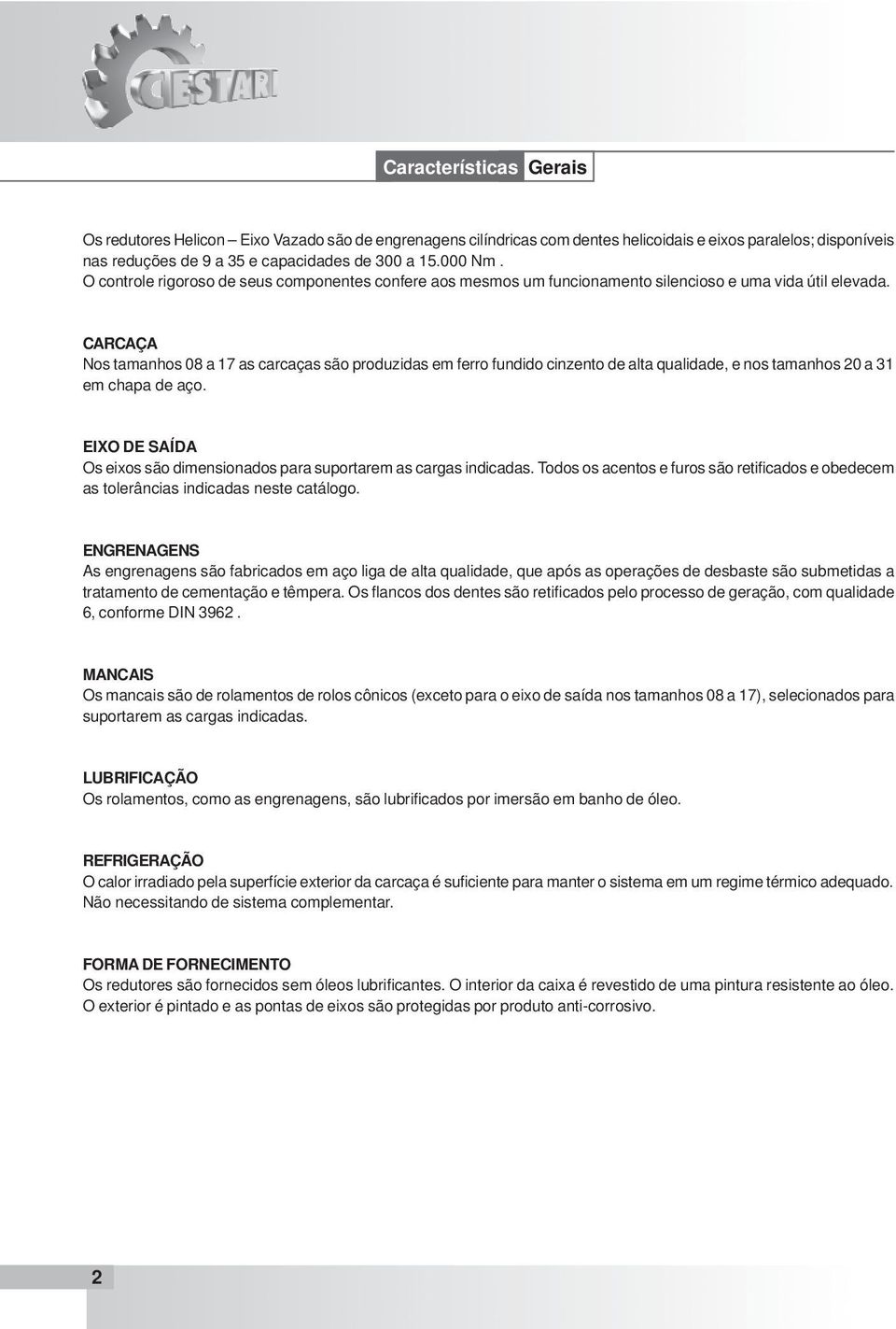 CARCAÇA Nos tamanhos 08 a 17 as carcaças são produzidas em ferro fundido cinzento de alta qualidade, e nos tamanhos 20 a 31 em chapa de aço.