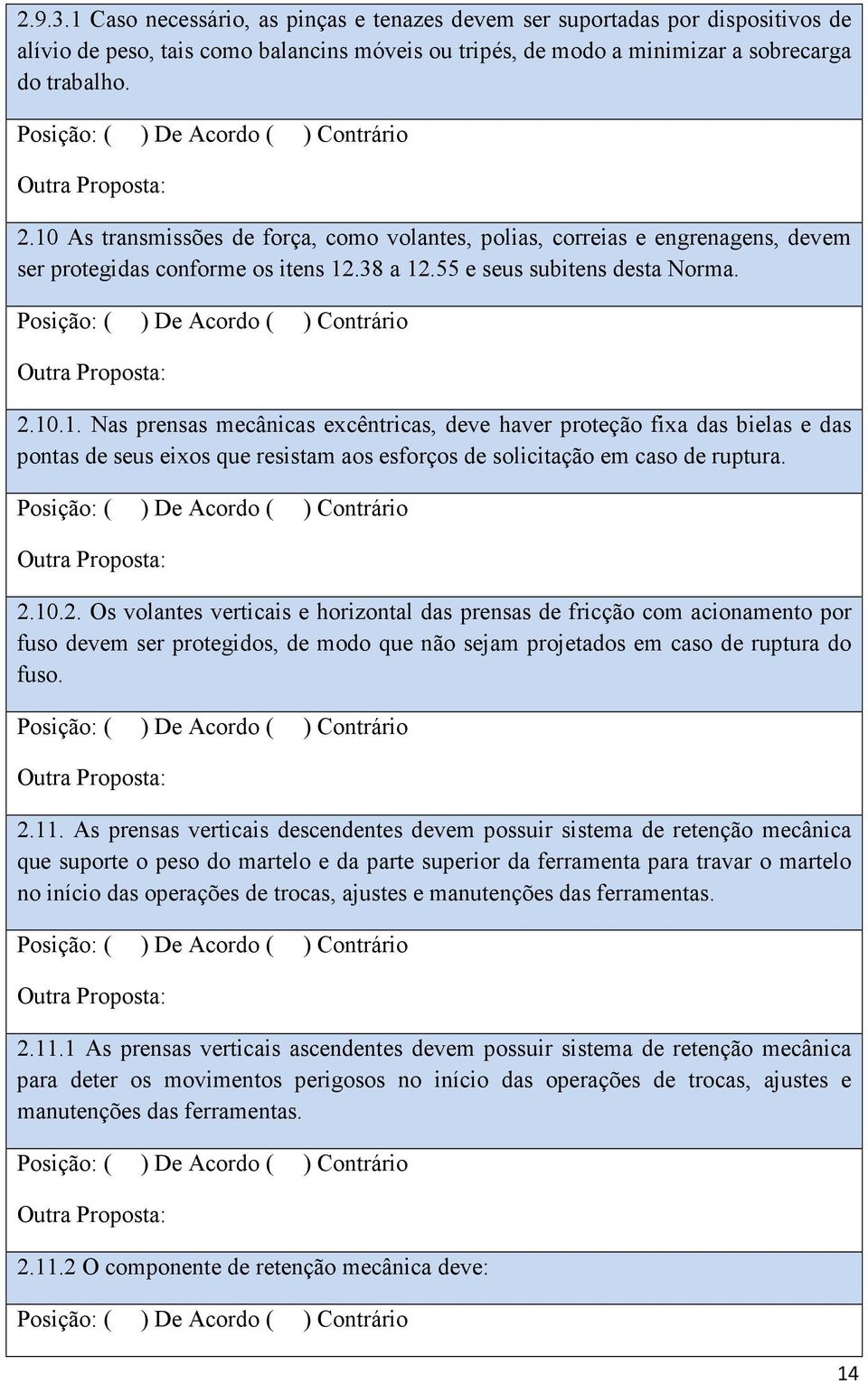 2.10.2. Os volantes verticais e horizontal das prensas de fricção com acionamento por fuso devem ser protegidos, de modo que não sejam projetados em caso de ruptura do fuso. 2.11.