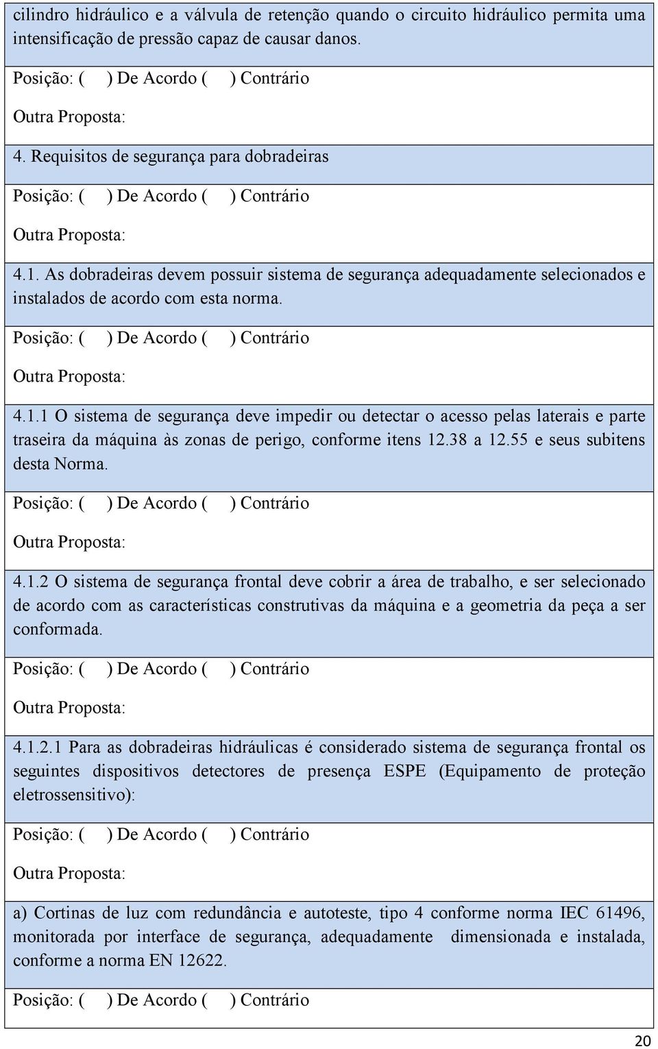 1 O sistema de segurança deve impedir ou detectar o acesso pelas laterais e parte traseira da máquina às zonas de perigo, conforme itens 12.38 a 12.55 e seus subitens desta Norma. 4.1.2 O sistema de segurança frontal deve cobrir a área de trabalho, e ser selecionado de acordo com as características construtivas da máquina e a geometria da peça a ser conformada.