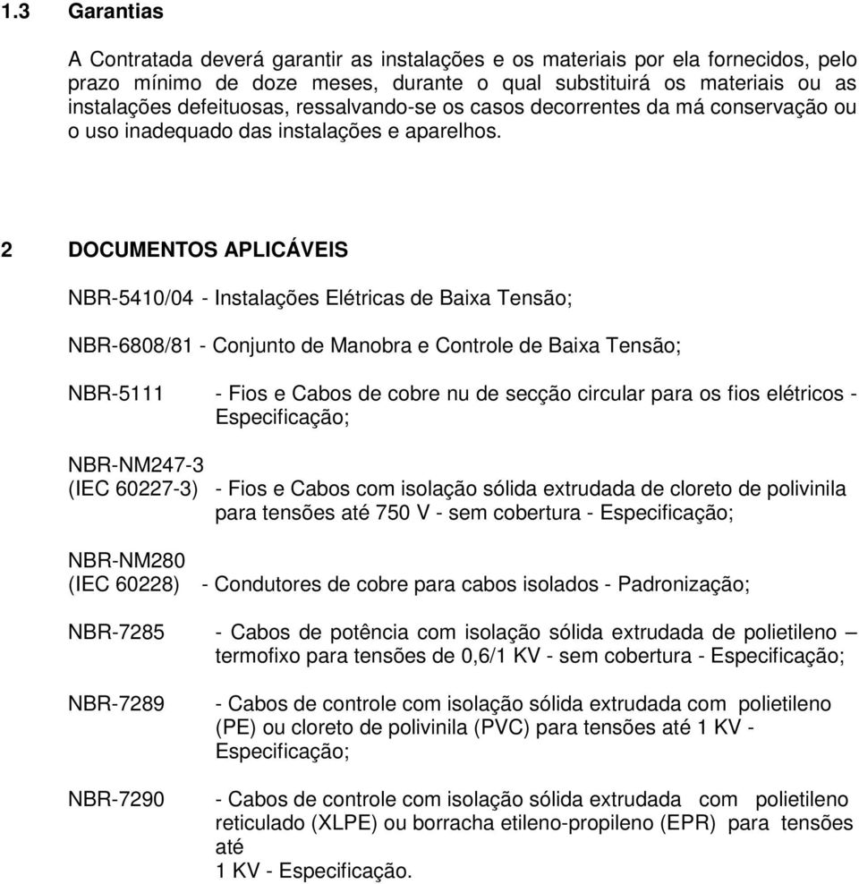 2 DOCUMENTOS APLICÁVEIS NBR-5410/04 - Instalações Elétricas de Baixa Tensão; NBR-6808/81 - Conjunto de Manobra e Controle de Baixa Tensão; NBR-5111 - Fios e Cabos de cobre nu de secção circular para