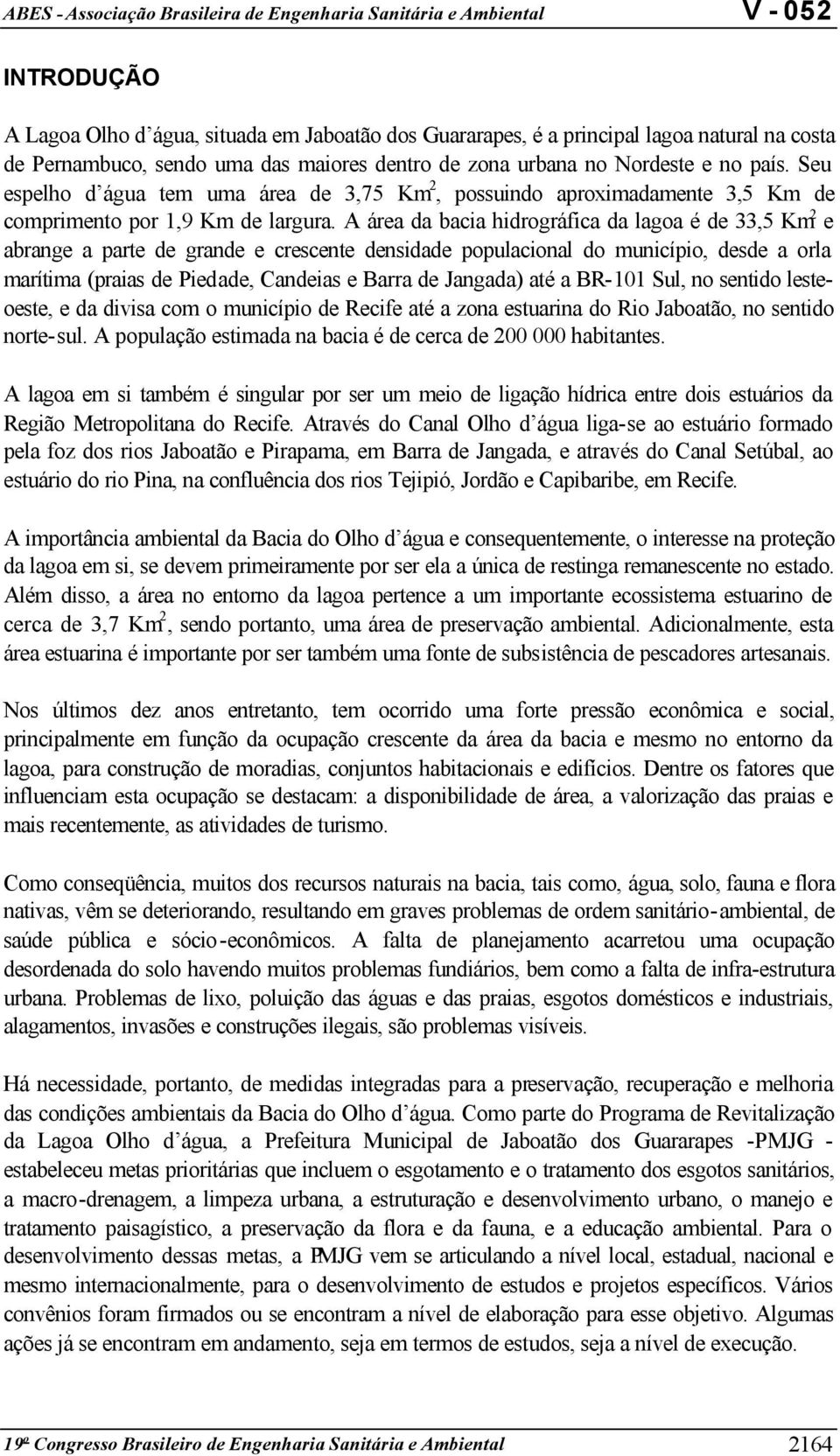 A área da bacia hidrográfica da lagoa é de 33,5 Km 2 e abrange a parte de grande e crescente densidade populacional do município, desde a orla marítima (praias de Piedade, Candeias e Barra de