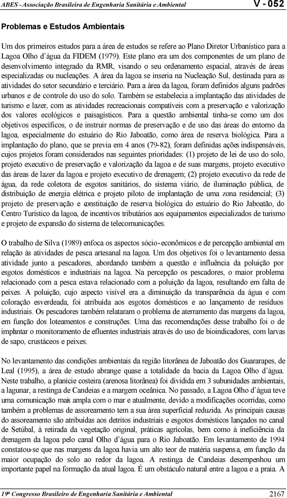 A área da lagoa se inseria na Nucleação Sul, destinada para as atividades do setor secundário e terciário. Para a área da lagoa, foram definidos alguns padrões urbanos e de controle do uso do solo.