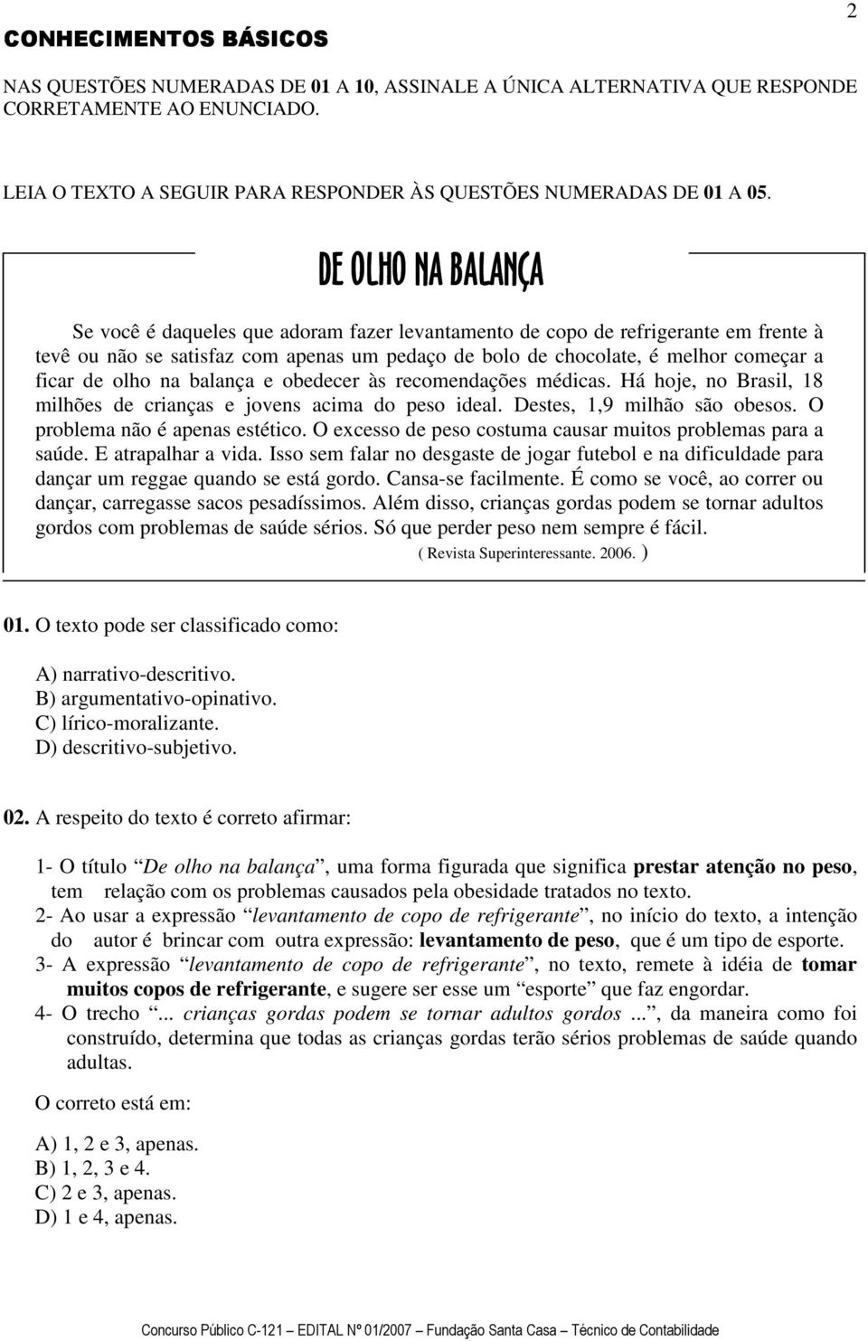 olho na balança e obedecer às recomendações médicas. Há hoje, no Brasil, 18 milhões de crianças e jovens acima do peso ideal. Destes, 1,9 milhão são obesos. O problema não é apenas estético.