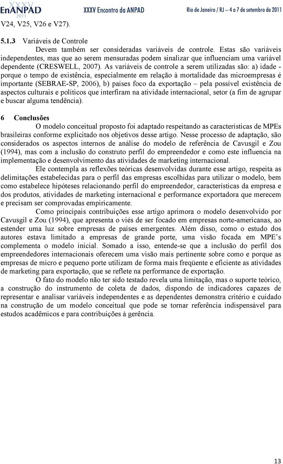 As variáveis de controle a serem utilizadas são: a) idade - porque o tempo de existência, especialmente em relação à mortalidade das microempresas é importante (SEBRAE-SP, 2006), b) países foco da