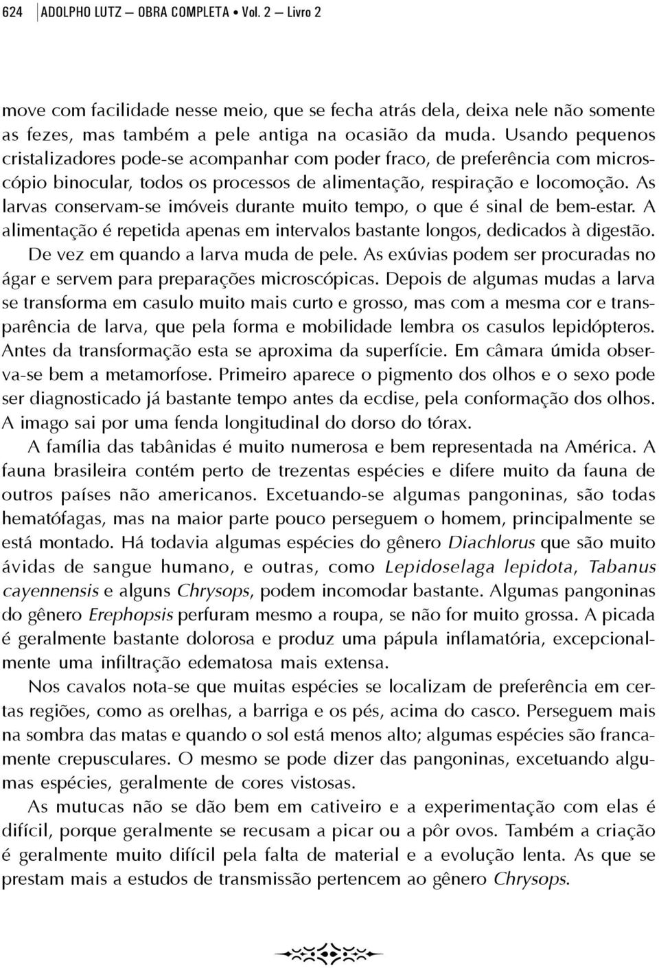 As larvas conservam-se imóveis durante muito tempo, o que é sinal de bem-estar. A alimentação é repetida apenas em intervalos bastante longos, dedicados à digestão.