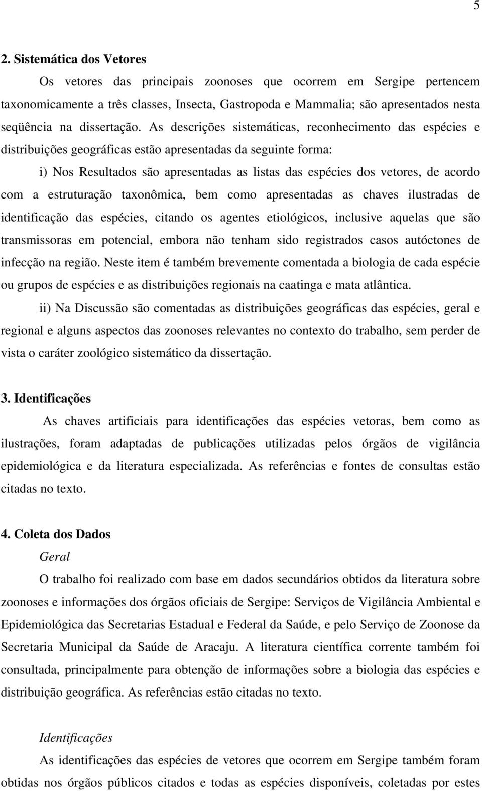 As descrições sistemáticas, reconhecimento das espécies e distribuições geográficas estão apresentadas da seguinte forma: i) Nos Resultados são apresentadas as listas das espécies dos vetores, de