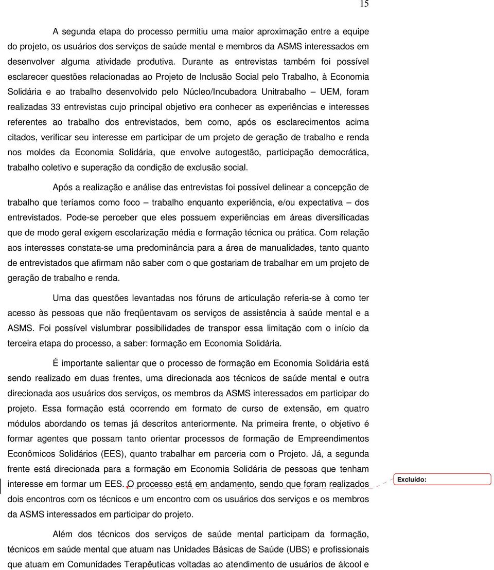 Durante as entrevistas também foi possível esclarecer questões relacionadas ao Projeto de Inclusão Social pelo Trabalho, à Economia Solidária e ao trabalho desenvolvido pelo Núcleo/Incubadora