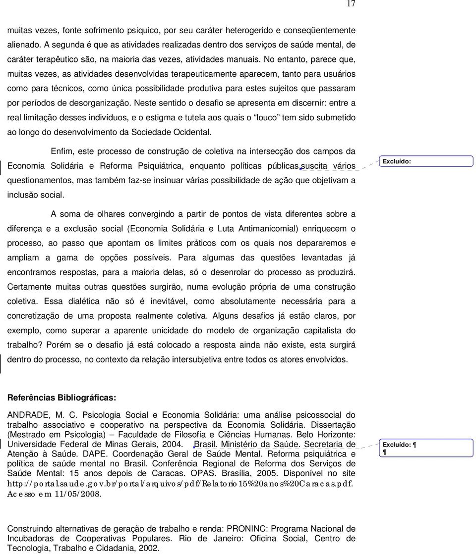 No entanto, parece que, muitas vezes, as atividades desenvolvidas terapeuticamente aparecem, tanto para usuários como para técnicos, como única possibilidade produtiva para estes sujeitos que