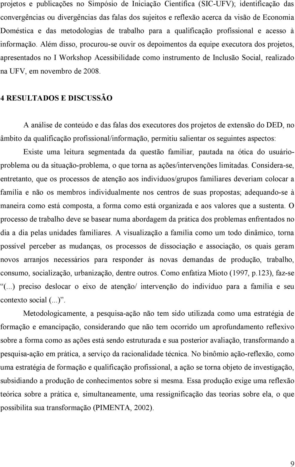 Além disso, procurou-se ouvir os depoimentos da equipe executora dos projetos, apresentados no I Workshop Acessibilidade como instrumento de Inclusão Social, realizado na UFV, em novembro de 2008.