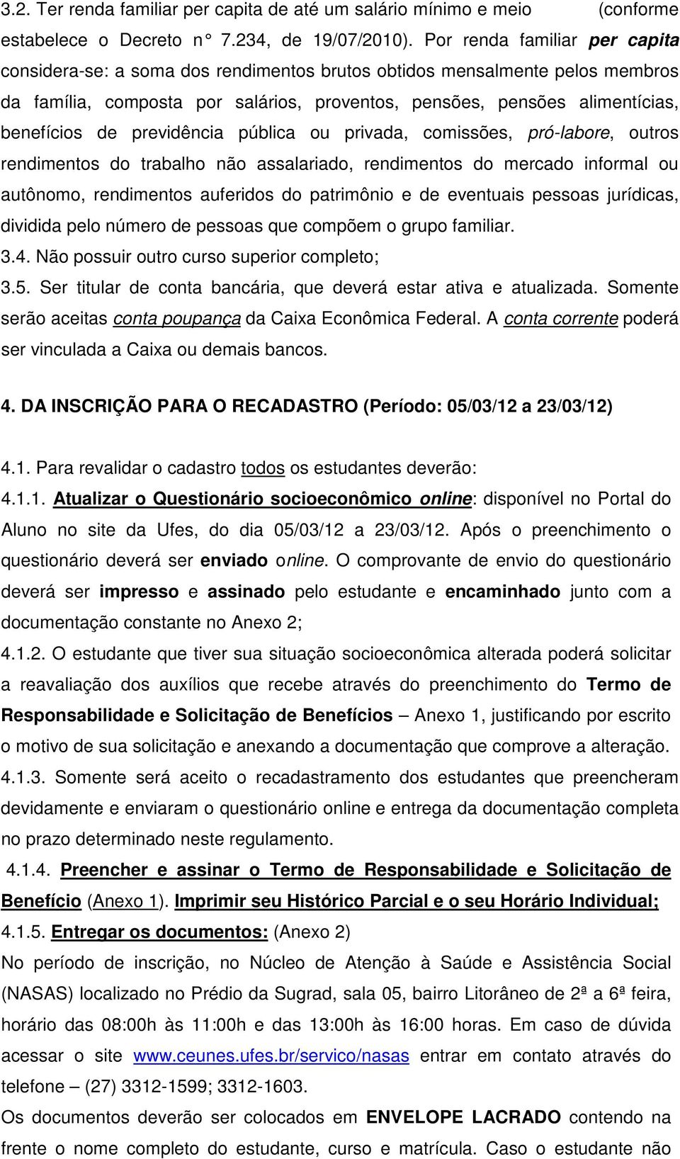 previdência pública ou privada, comissões, pró-labore, outros rendimentos do trabalho não assalariado, rendimentos do mercado informal ou autônomo, rendimentos auferidos do patrimônio e de eventuais