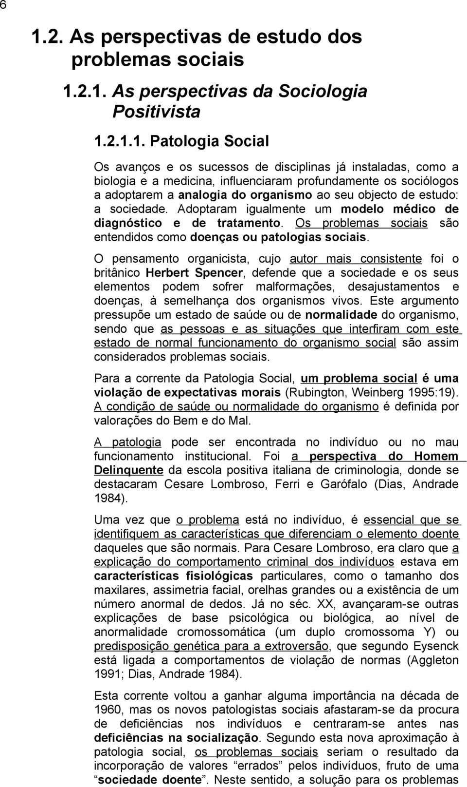 Adoptaram igualmente um modelo médico de diagnóstico e de tratamento. Os problemas sociais são entendidos como doenças ou patologias sociais.