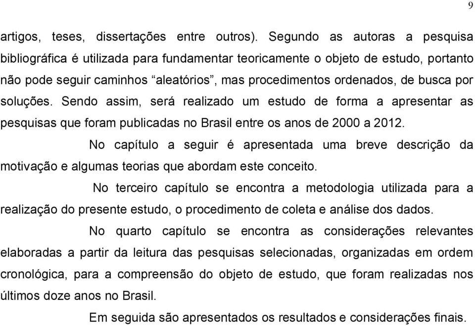 soluções. Sendo assim, será realizado um estudo de forma a apresentar as pesquisas que foram publicadas no Brasil entre os anos de 2000 a 2012.