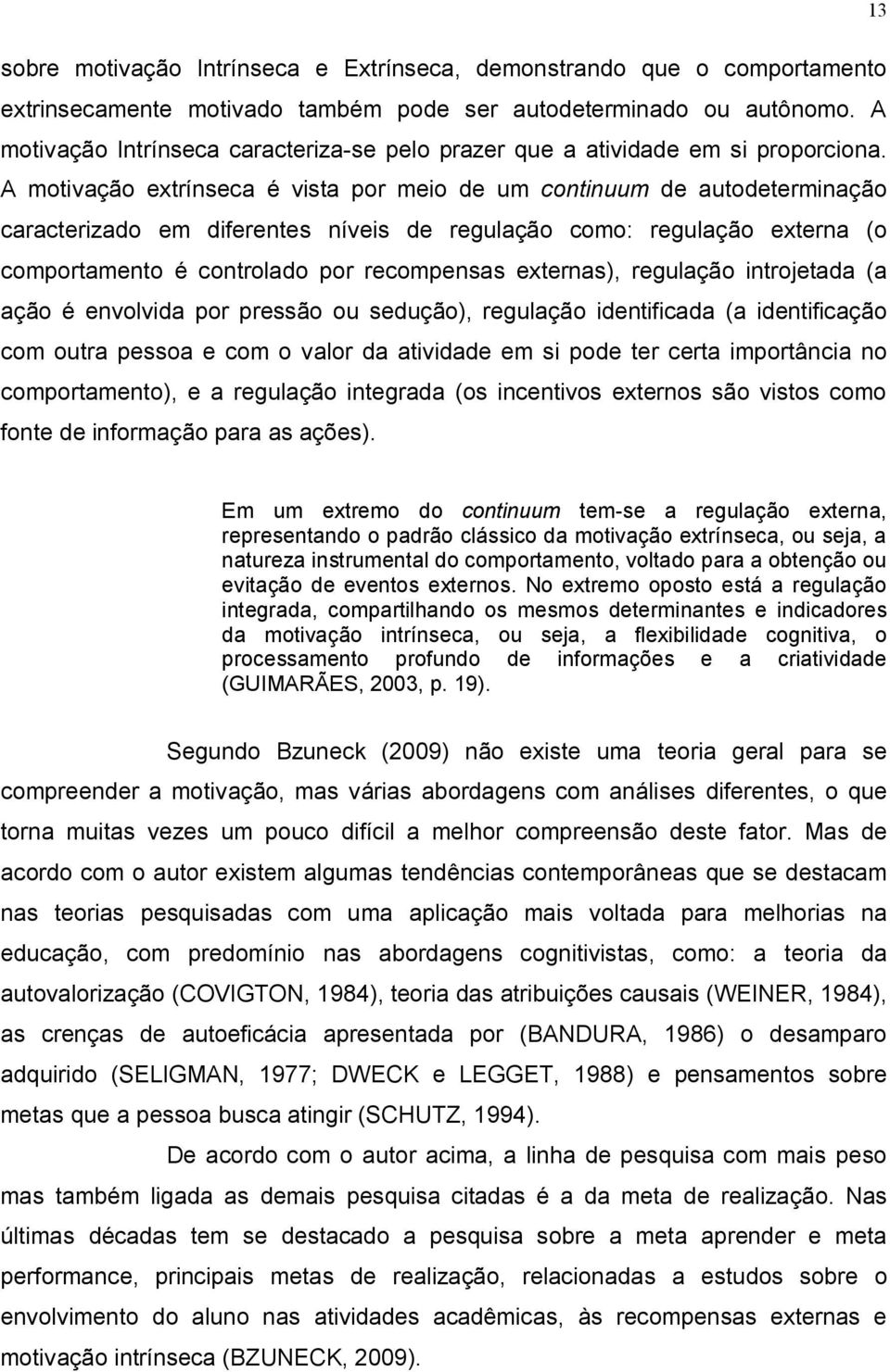 A motivação extrínseca é vista por meio de um continuum de autodeterminação caracterizado em diferentes níveis de regulação como: regulação externa (o comportamento é controlado por recompensas