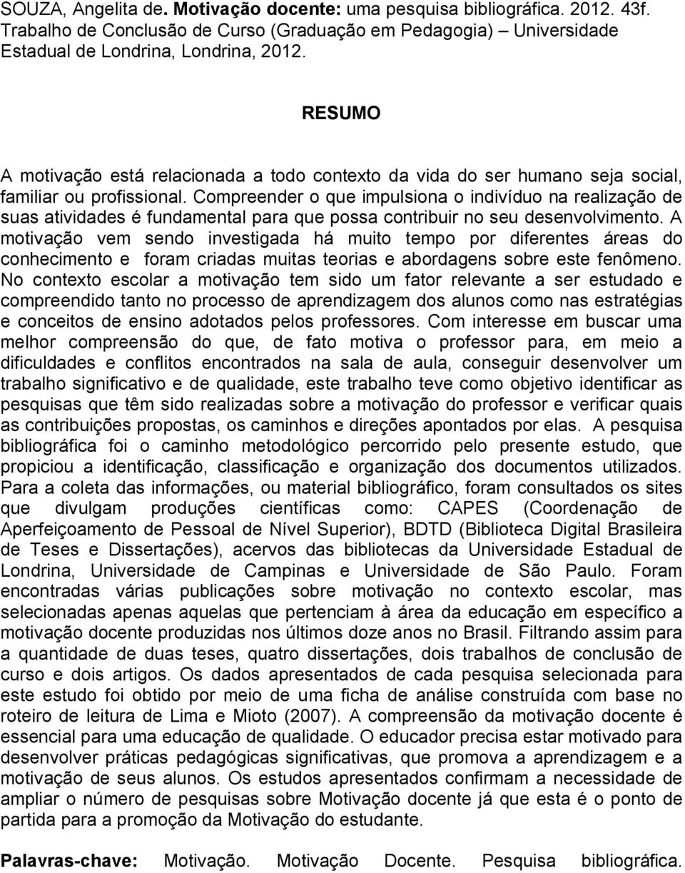 Compreender o que impulsiona o indivíduo na realização de suas atividades é fundamental para que possa contribuir no seu desenvolvimento.