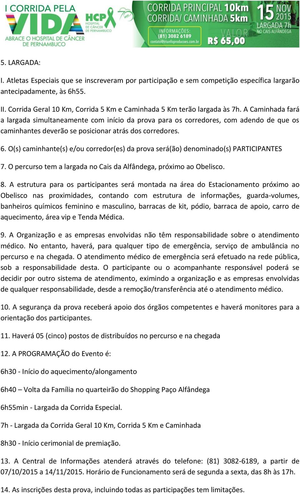 A Caminhada fará a largada simultaneamente com início da prova para os corredores, com adendo de que os caminhantes deverão se posicionar atrás dos corredores. 6.