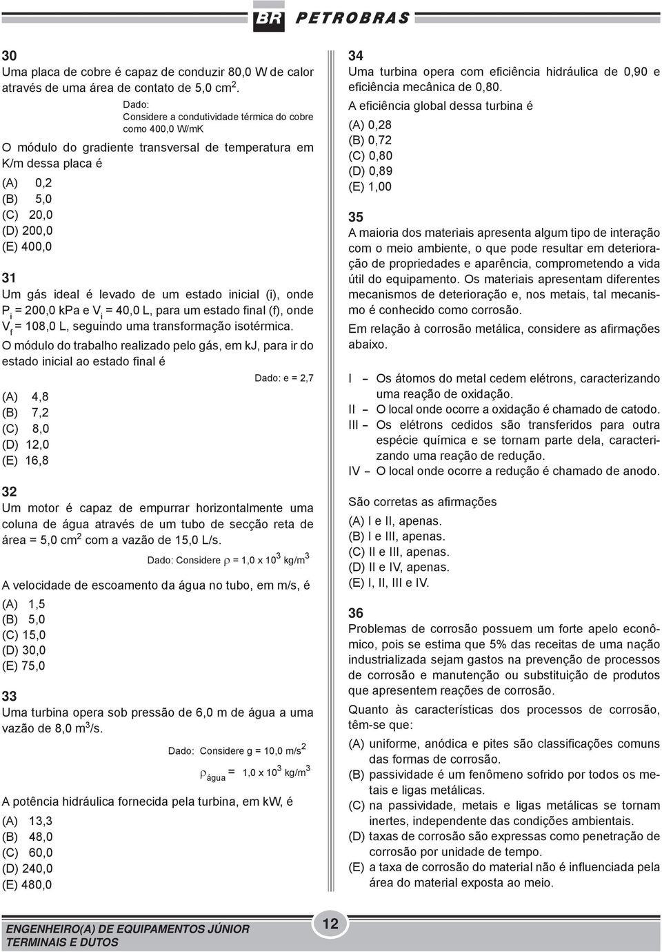 levado de um estado inicial (i), onde P i = 200,0 kpa e V i = 40,0 L, para um estado final (f), onde V f = 108,0 L, seguindo uma transformação isotérmica.