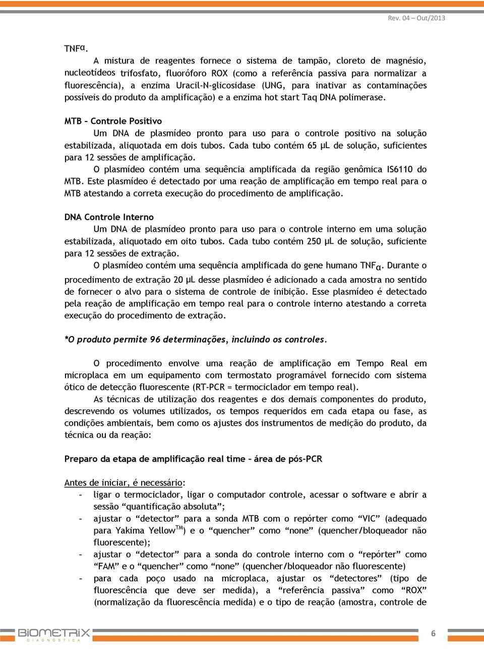 MTB Controle Positivo Um DNA de plasmídeo pronto para uso para o controle positivo na solução estabilizada, aliquotada em dois tubos.