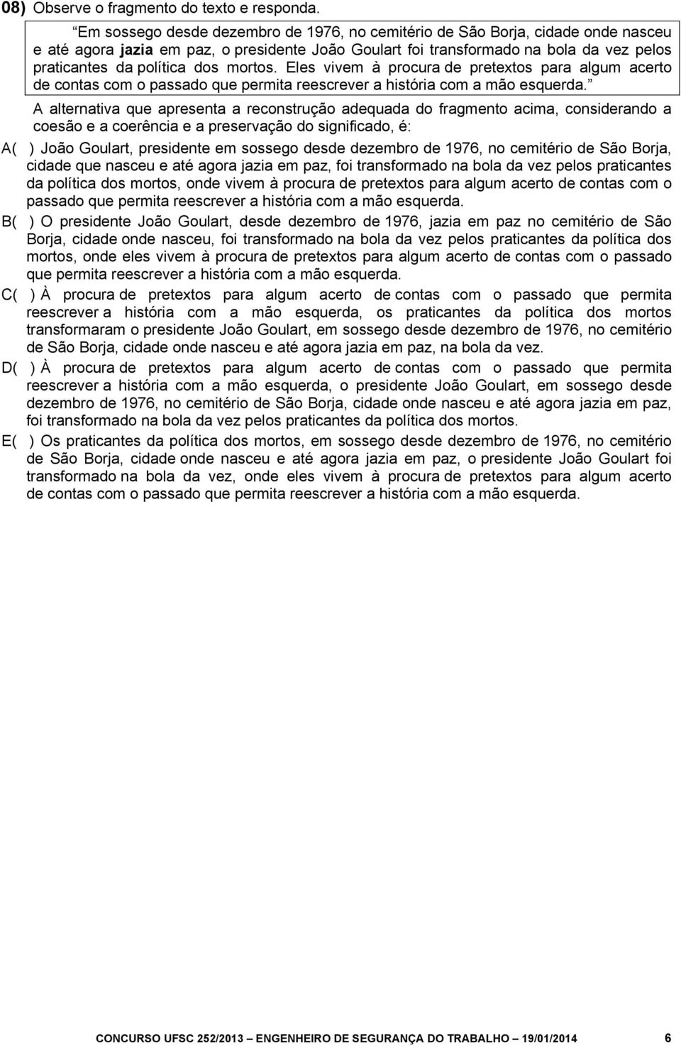 mortos. Eles vivem à procura de pretextos para algum acerto de contas com o passado que permita reescrever a história com a mão esquerda.