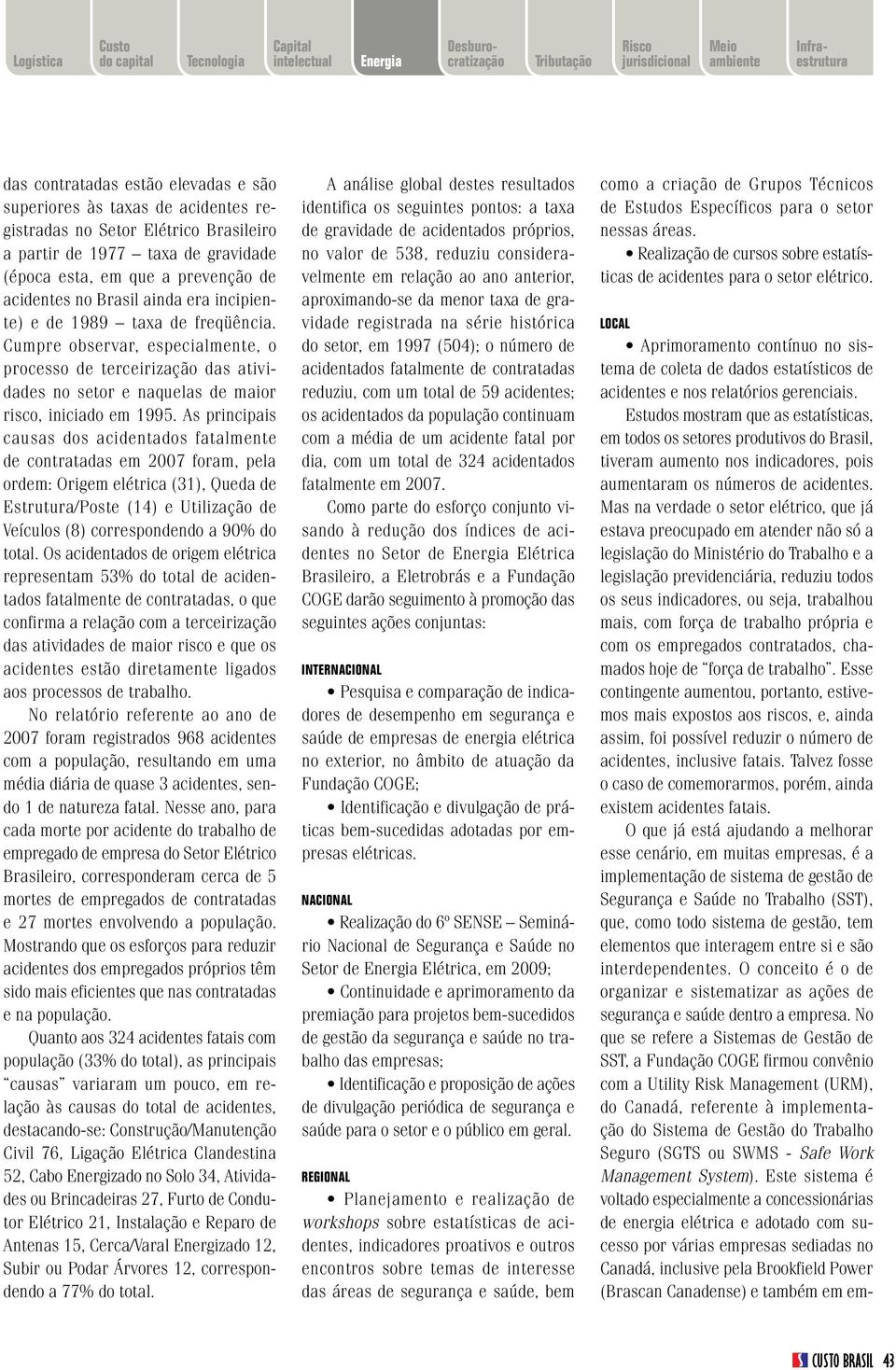 As principais causas dos acidentados fatalmente de contratadas em 2007 foram, pela ordem: Origem elétrica (31), Queda de Estrutura/Poste (14) e Utilização de Veículos (8) correspondendo a 90% do