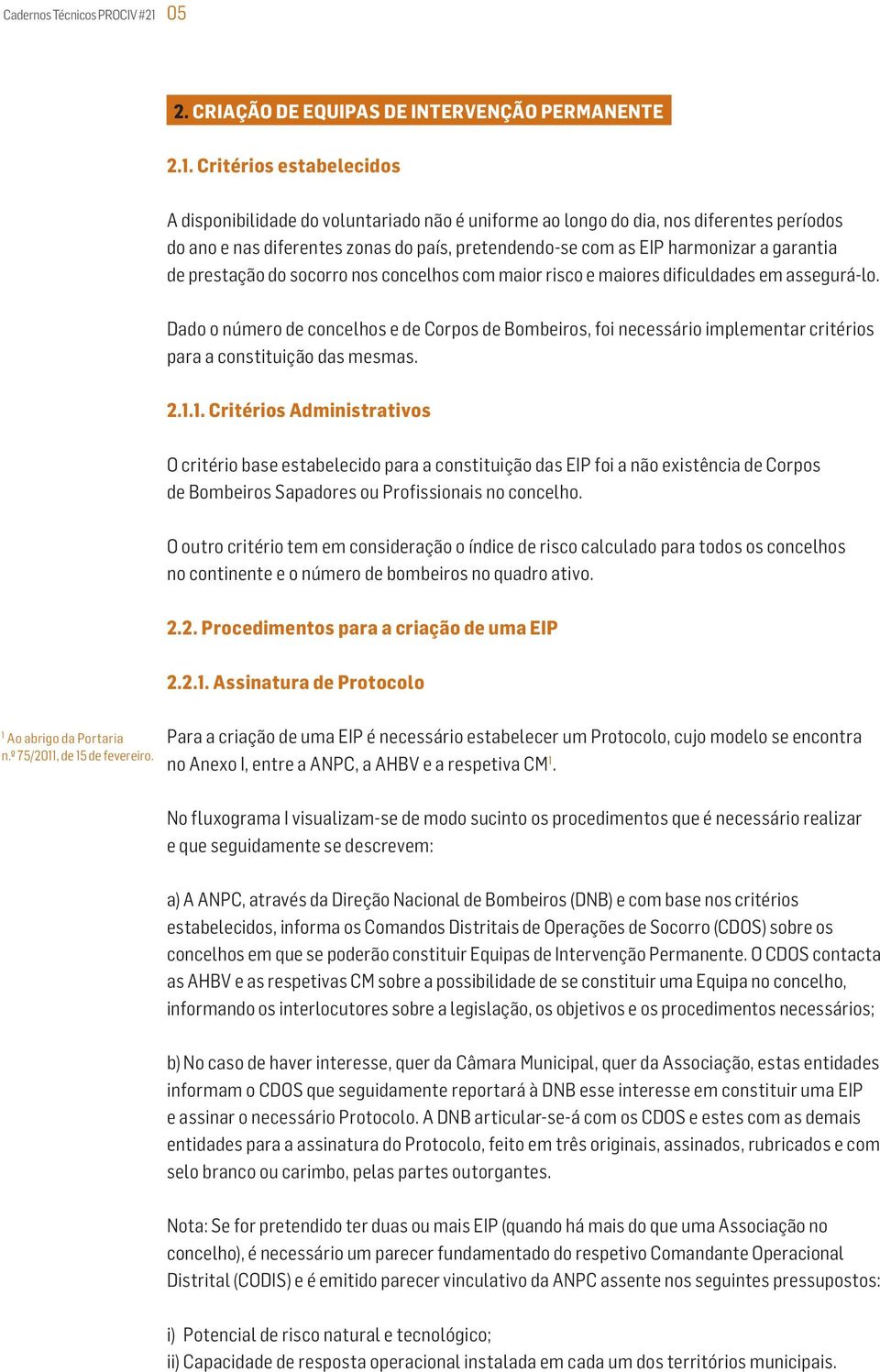 Critérios estabelecidos A disponibilidade do voluntariado não é uniforme ao longo do dia, nos diferentes períodos do ano e nas diferentes zonas do país, pretendendo-se com as EIP harmonizar a