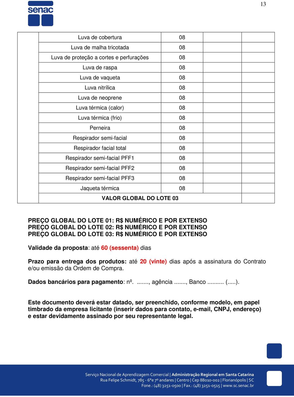 VALOR GLOBAL DO LOTE 03 PREÇO GLOBAL DO LOTE 01: R$ NUMÉRICO E POR EXTENSO PREÇO GLOBAL DO LOTE 02: R$ NUMÉRICO E POR EXTENSO PREÇO GLOBAL DO LOTE 03: R$ NUMÉRICO E POR EXTENSO Validade da proposta: