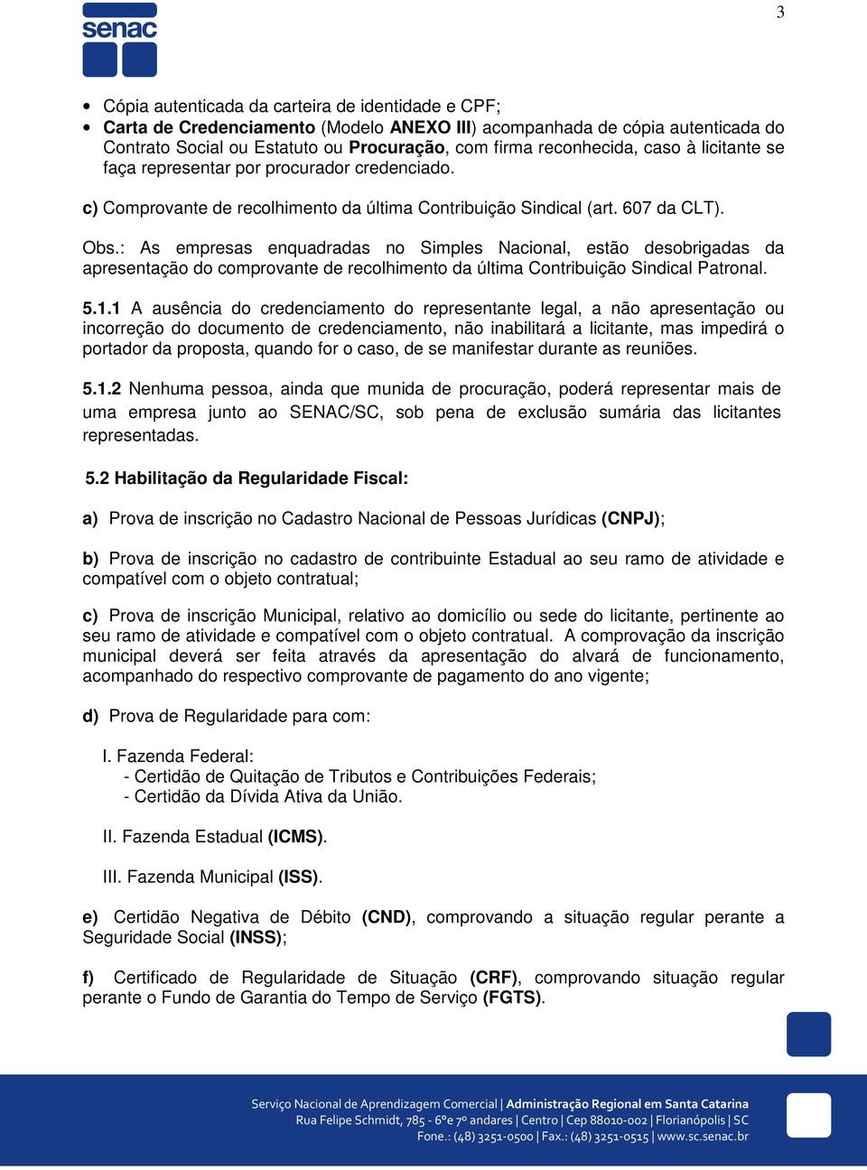 : As empresas enquadradas no Simples Nacional, estão desobrigadas da apresentação do comprovante de recolhimento da última Contribuição Sindical Patronal. 5.1.