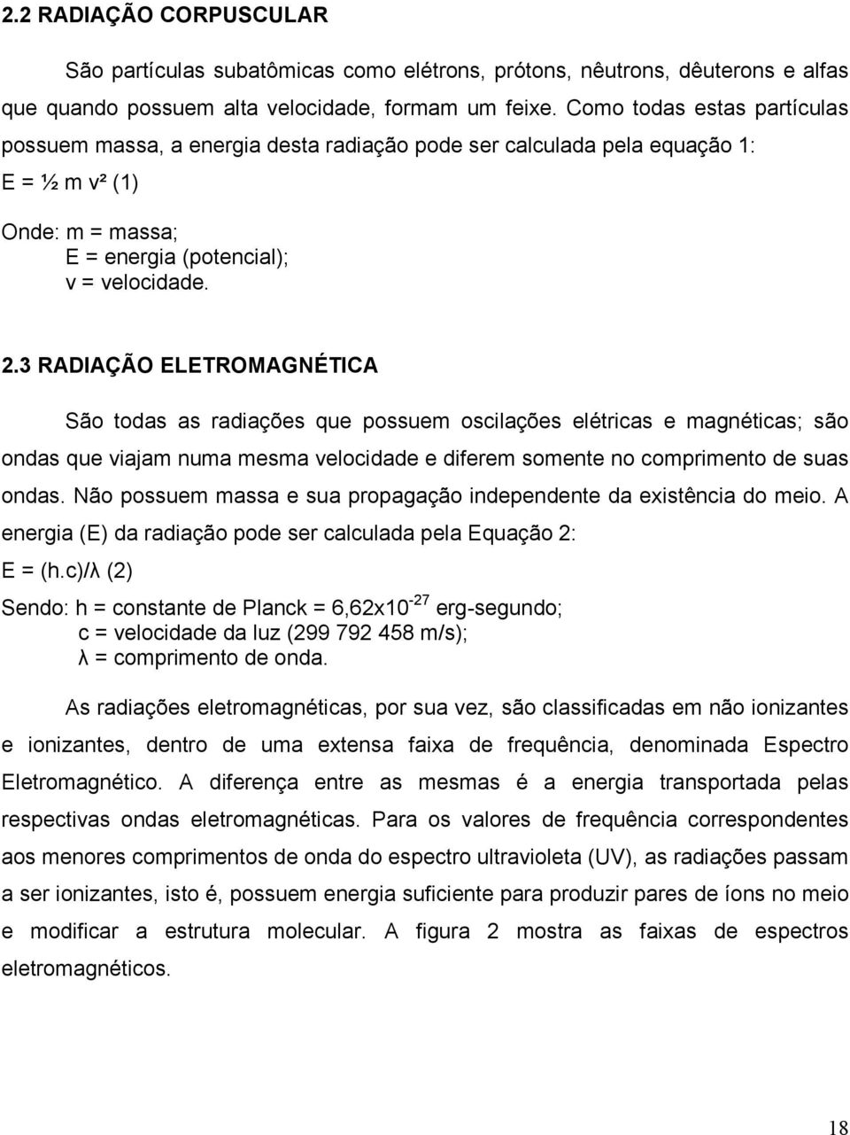 3 RADIAÇÃO ELETROMAGNÉTICA São todas as radiações que possuem oscilações elétricas e magnéticas; são ondas que viajam numa mesma velocidade e diferem somente no comprimento de suas ondas.