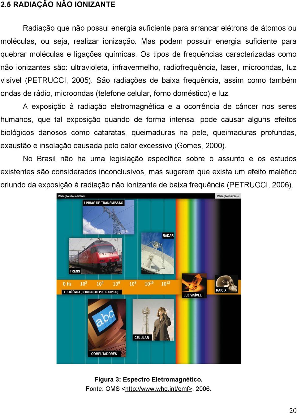 Os tipos de frequências caracterizadas como não ionizantes são: ultravioleta, infravermelho, radiofrequência, laser, microondas, luz visível (PETRUCCI, 2005).