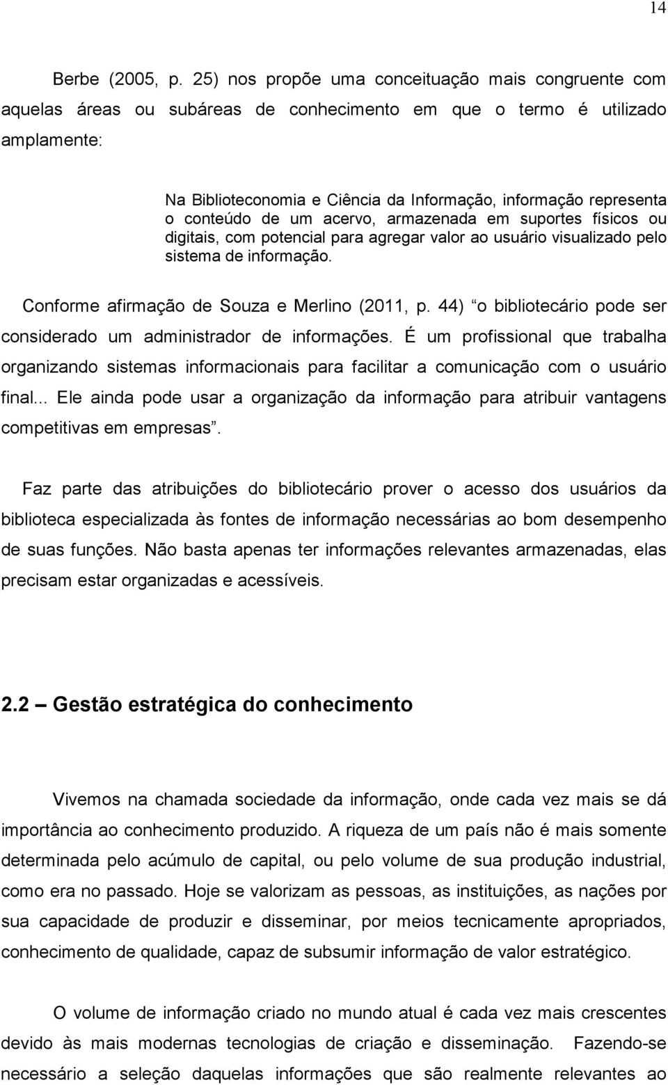 o conteúdo de um acervo, armazenada em suportes físicos ou digitais, com potencial para agregar valor ao usuário visualizado pelo sistema de informação. Conforme afirmação de Souza e Merlino (2011, p.