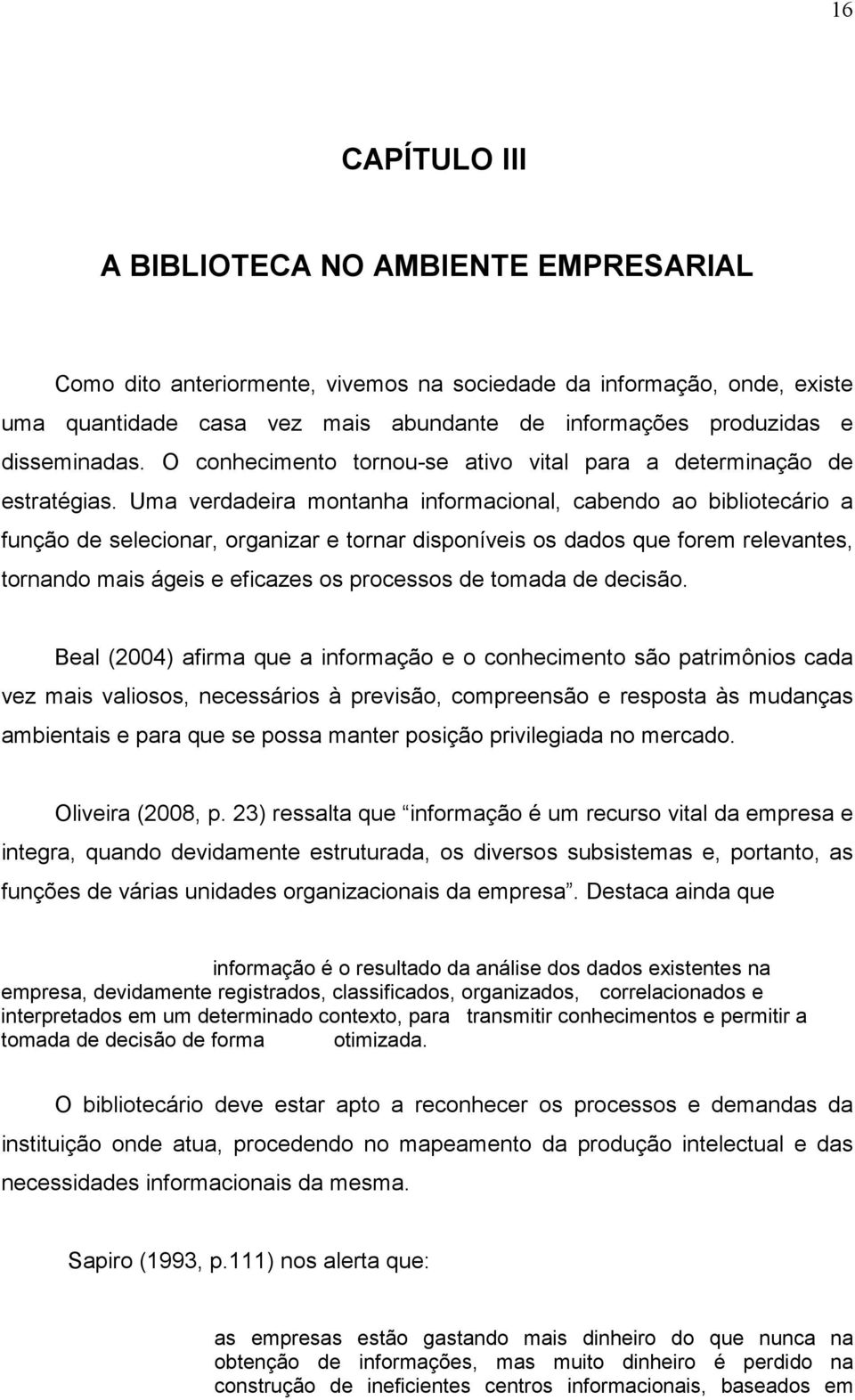 Uma verdadeira montanha informacional, cabendo ao bibliotecário a função de selecionar, organizar e tornar disponíveis os dados que forem relevantes, tornando mais ágeis e eficazes os processos de