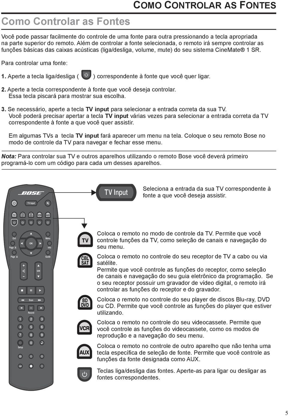 Aperte a tecla liga/desliga ( ) correspondente à fonte que você quer ligar. 2. Aperte a tecla correspondente à fonte que você deseja controlar. Essa tecla piscará para mostrar sua escolha. 3.