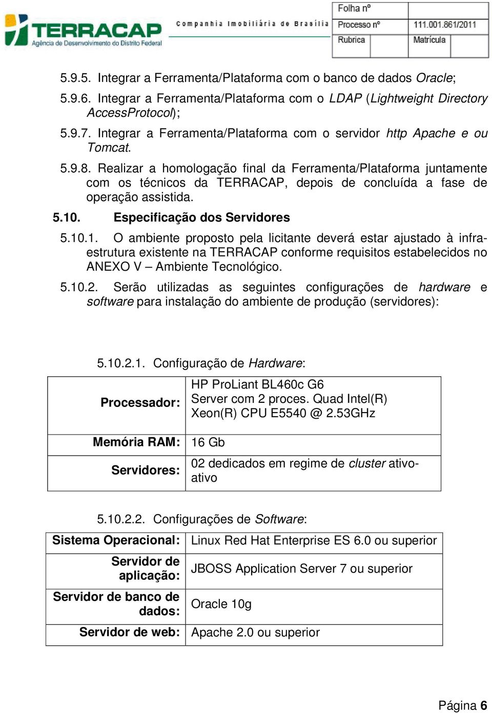 Realizar a homologação final da Ferramenta/Plataforma juntamente com os técnicos da TERRACAP, depois de concluída a fase de operação assistida. 5.10