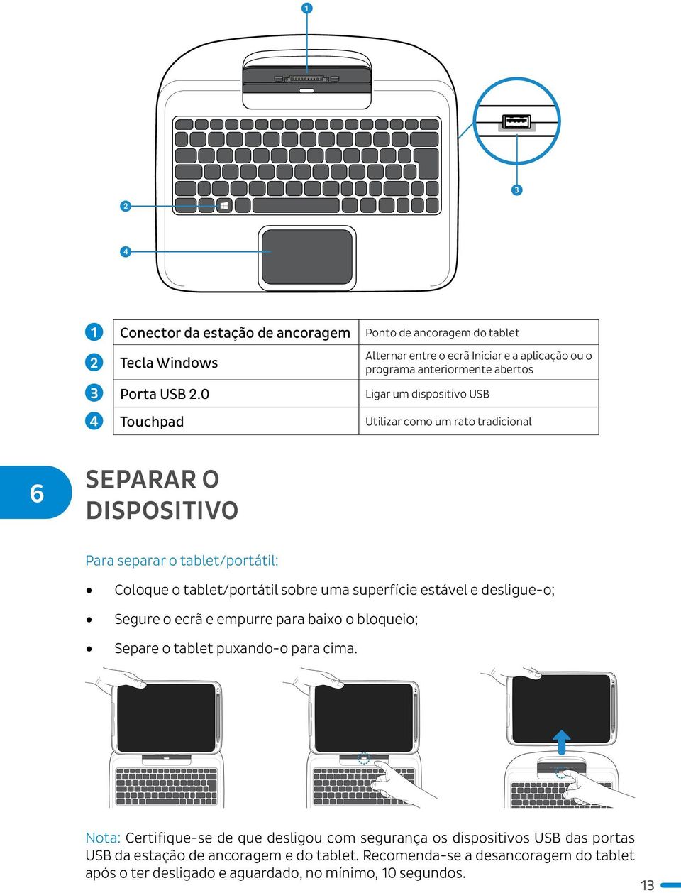 tradicional 6 Separar o dispositivo Para separar o tablet/portátil: Coloque o tablet/portátil sobre uma superfície estável e desligue-o; Segure o ecrã e empurre para