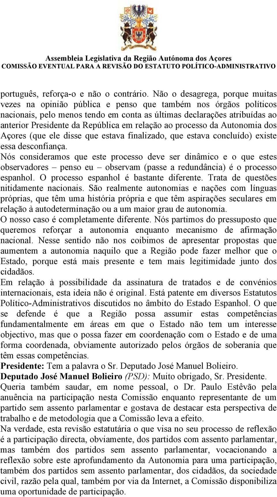 República em relação ao processo da Autonomia dos Açores (que ele disse que estava finalizado, que estava concluído) existe essa desconfiança.