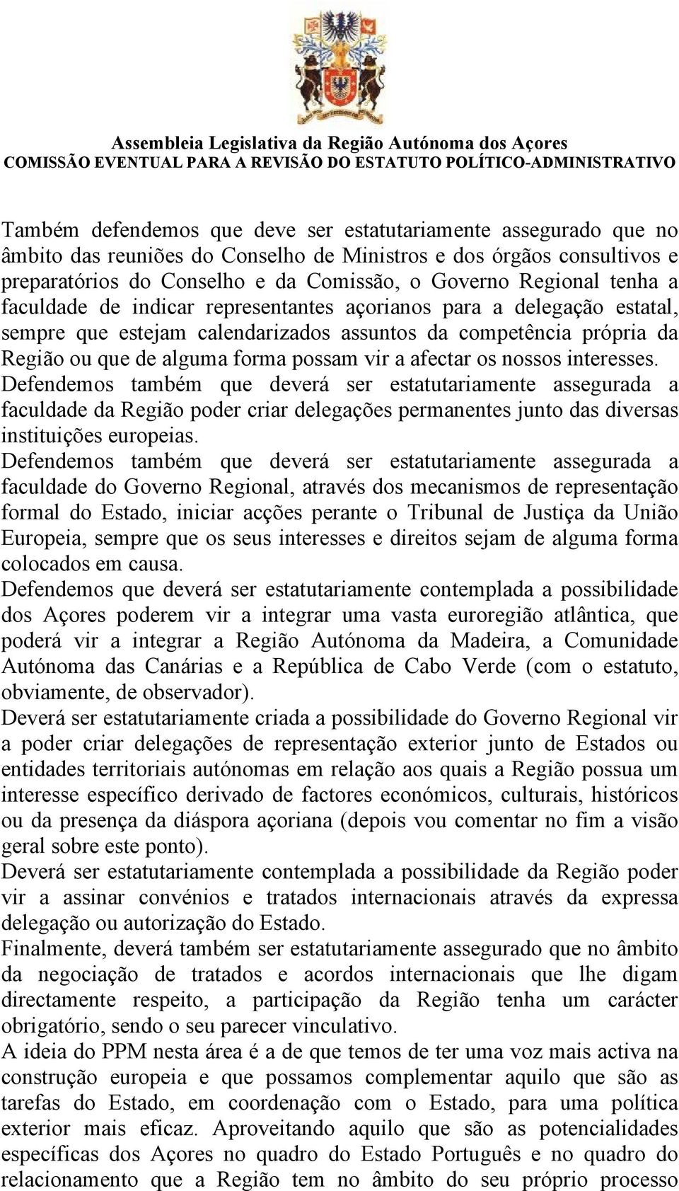 os nossos interesses. Defendemos também que deverá ser estatutariamente assegurada a faculdade da Região poder criar delegações permanentes junto das diversas instituições europeias.