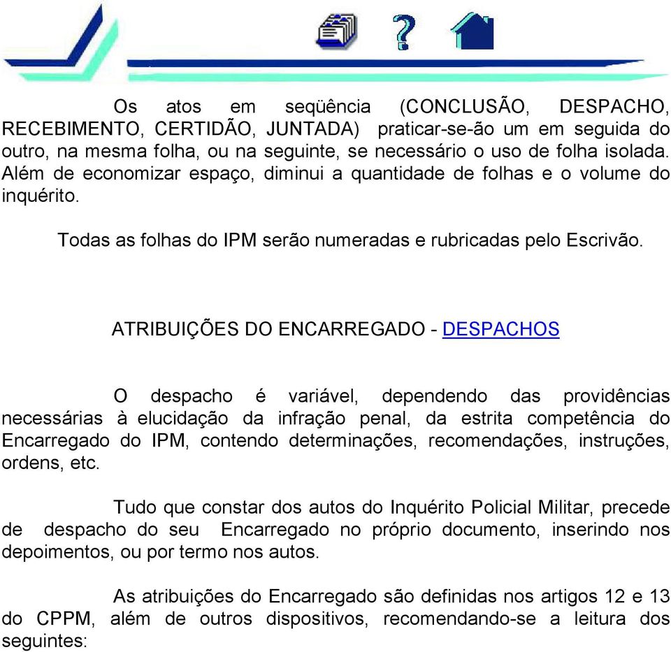 ATRIBUIÇÕES DO ENCARREGADO - DESPACHOS O despacho é variável, dependendo das providências necessárias à elucidação da infração penal, da estrita competência do Encarregado do IPM, contendo