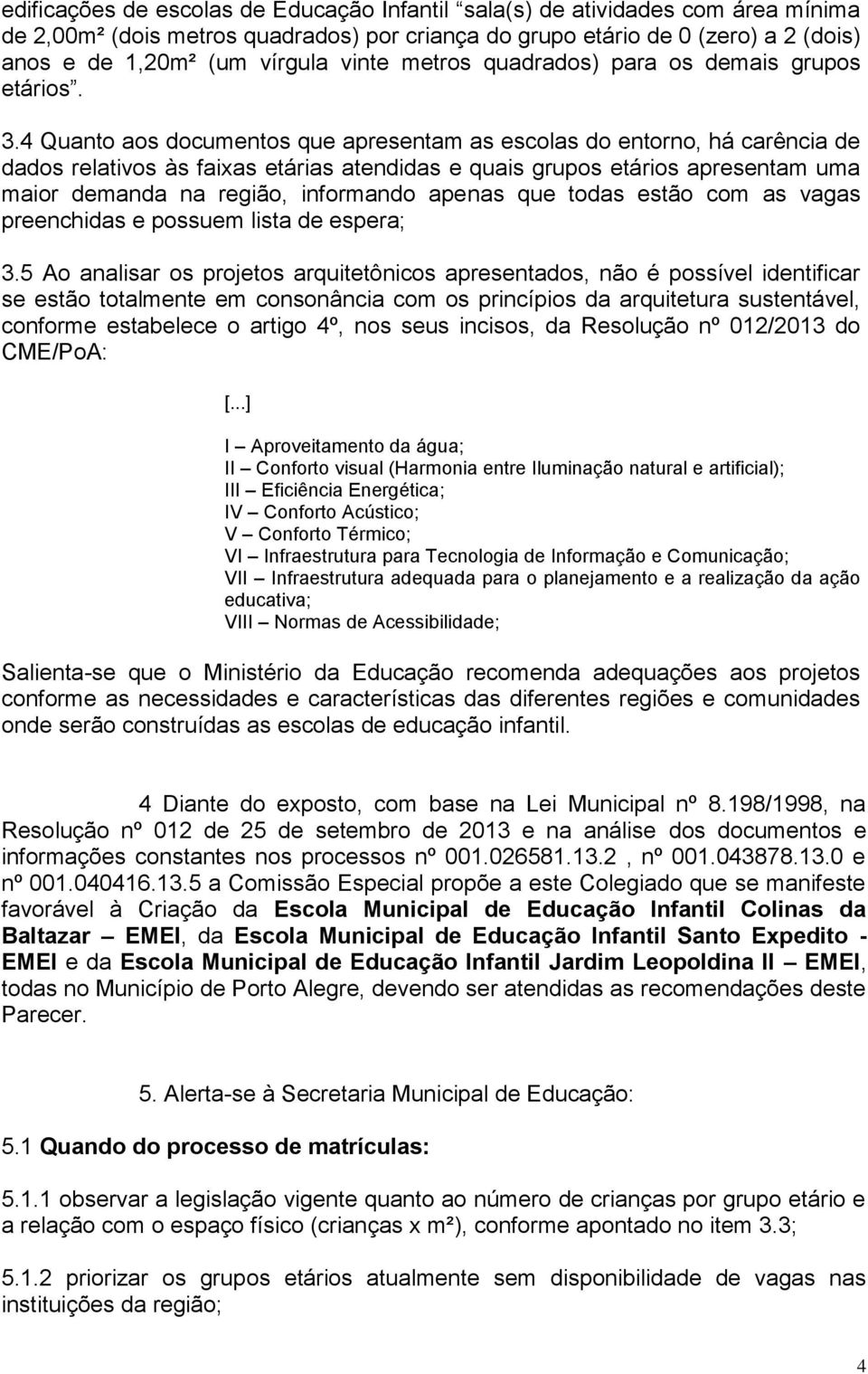 4 Quanto aos documentos que apresentam as escolas do entorno, há carência de dados relativos às faixas etárias atendidas e quais grupos etários apresentam uma maior demanda na região, informando