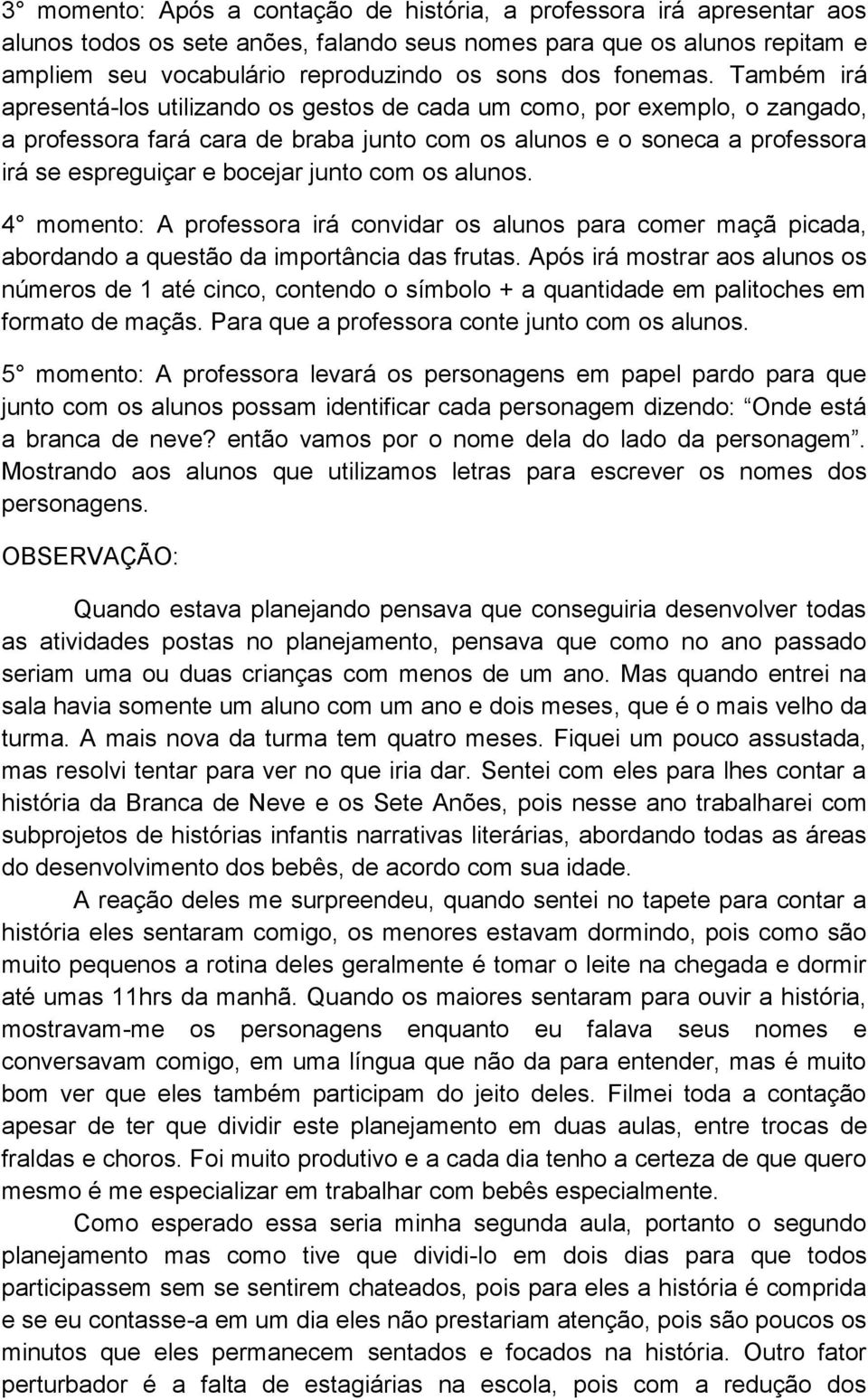 Também irá apresentá-los utilizando os gestos de cada um como, por exemplo, o zangado, a professora fará cara de braba junto com os alunos e o soneca a professora irá se espreguiçar e bocejar junto