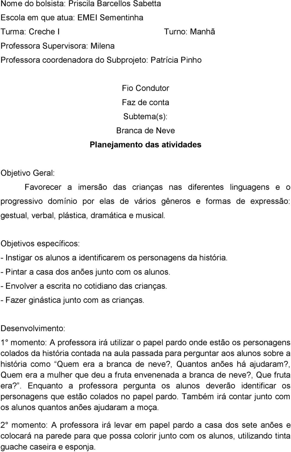 gêneros e formas de expressão: gestual, verbal, plástica, dramática e musical. Objetivos específicos: - Instigar os alunos a identificarem os personagens da história.