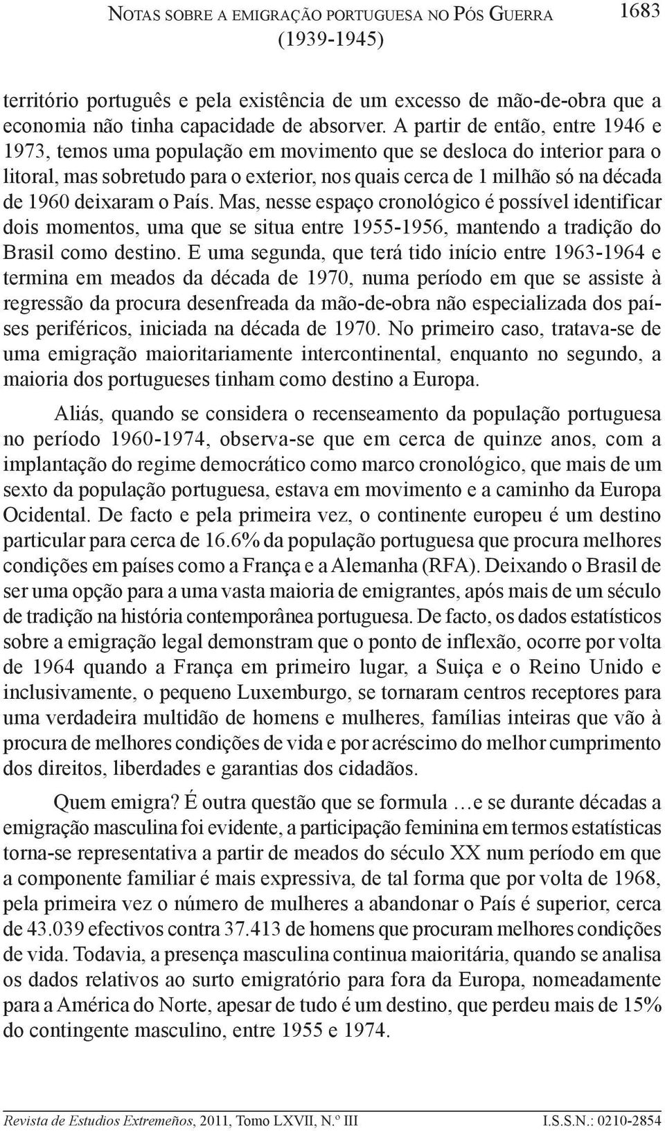 deixaram o País. Mas, nesse espaço cronológico é possível identificar dois momentos, uma que se situa entre 1955-1956, mantendo a tradição do Brasil como destino.