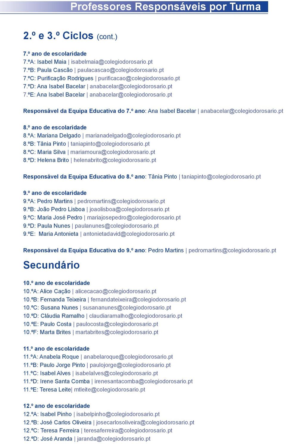 º ano: Ana Isabel Bacelar anabacelar@colegiodorosario.pt 8.º ano de escolaridade 8.ºA: Mariana Delgado marianadelgado@colegiodorosario.pt 8.ºB: Tânia Pinto taniapinto@colegiodorosario.pt 8.ºC: Maria Silva mariamoura@colegiodorosario.